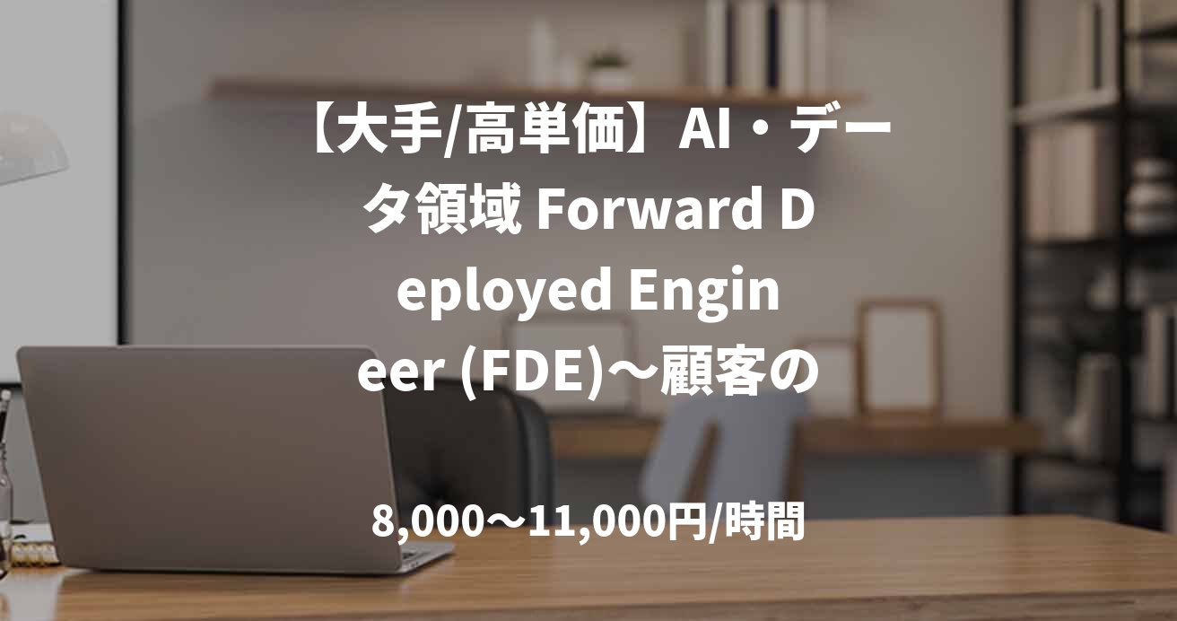 【大手/高単価】AI・データ領域 Forward Deployed Engineer (FDE)〜顧客の最前線でAXを牽引する、技術立脚型のプロジェクトリーダー〜