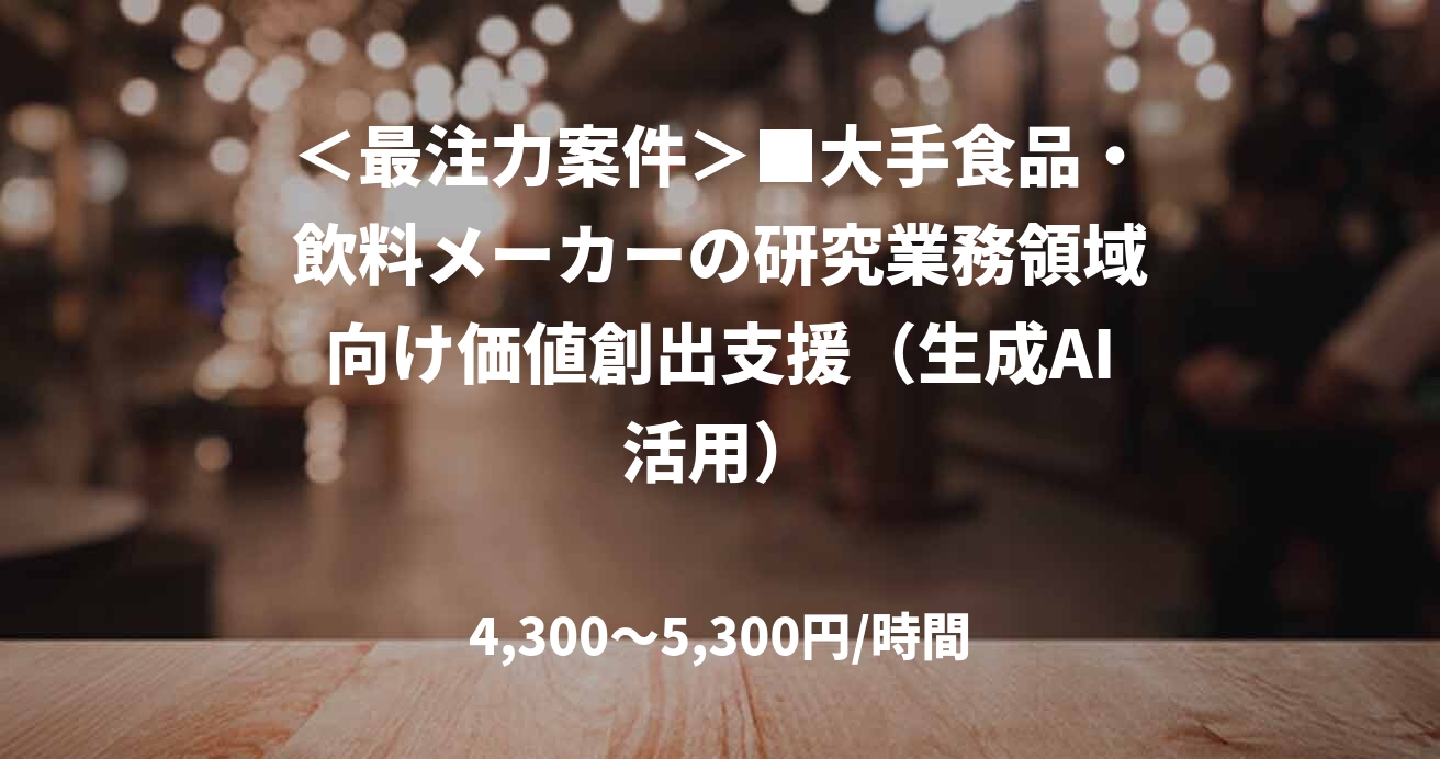 ＜最注力案件＞■大手食品・飲料メーカーの研究業務領域向け価値創出支援（生成AI活用）