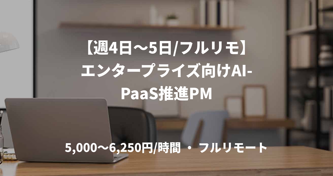 【週4日〜5日/フルリモ】エンタープライズ向けAI-PaaS推進PM