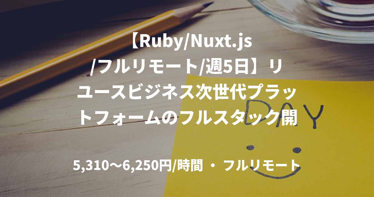 【Ruby/Nuxt.js/フルリモート/週5日】リユースビジネス次世代プラットフォームのフルスタック開発