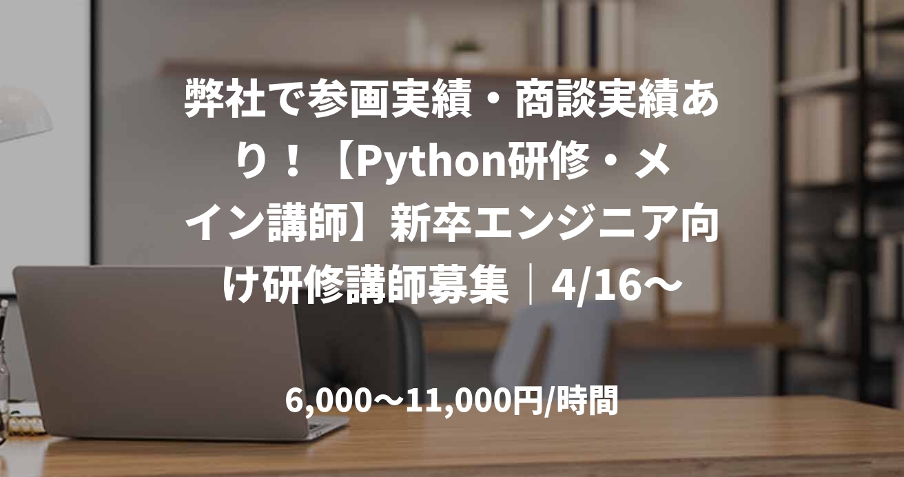 弊社で参画実績・商談実績あり！【Python研修・メイン講師】新卒エンジニア向け研修講師募集｜4/16～6/15（実働39日）_E0081