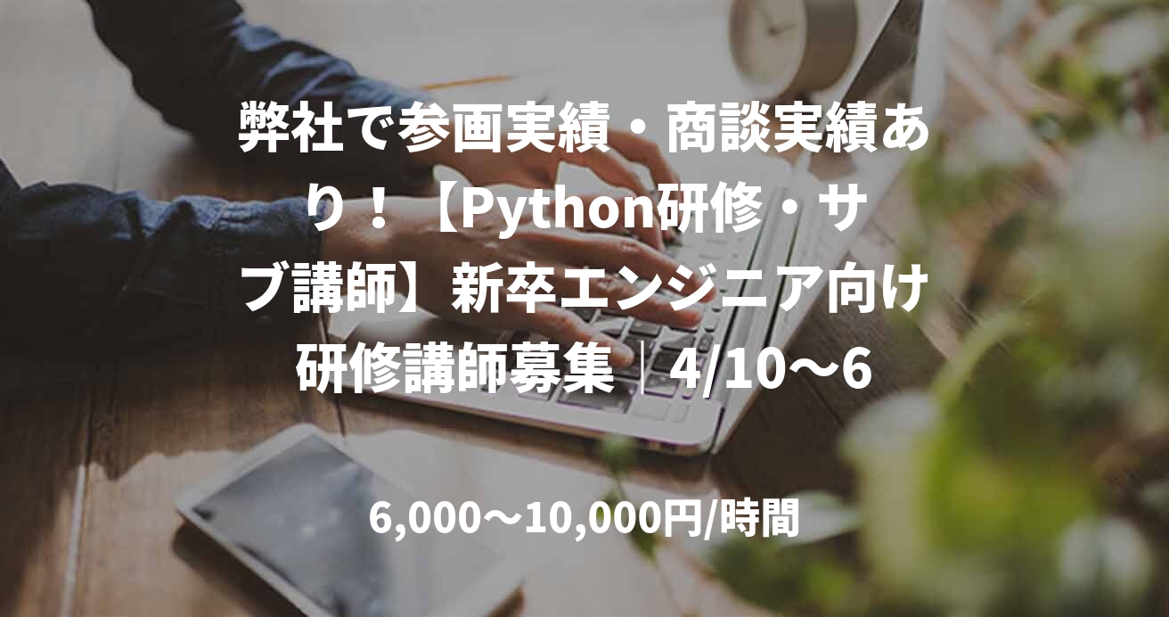 弊社で参画実績・商談実績あり！【Python研修・サブ講師】新卒エンジニア向け研修講師募集｜4/10～6/30（実働41日）_G0019