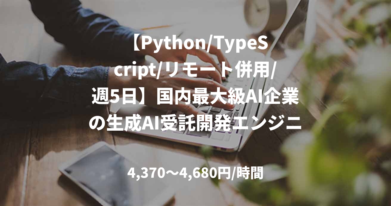 【Python/TypeScript/リモート併用/週5日】国内最大級AI企業の生成AI受託開発エンジニア
