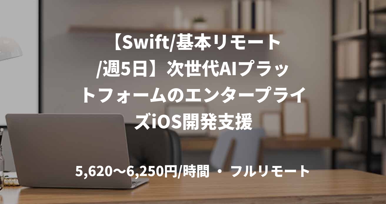 【Swift/基本リモート/週5日】次世代AIプラットフォームのエンタープライズiOS開発支援