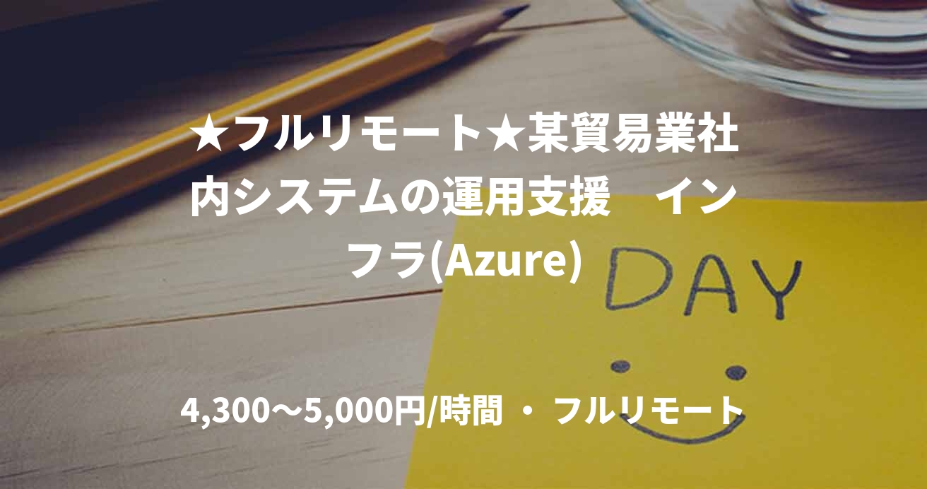 ★フルリモート★某貿易業社内システムの運用支援　インフラ(Azure)