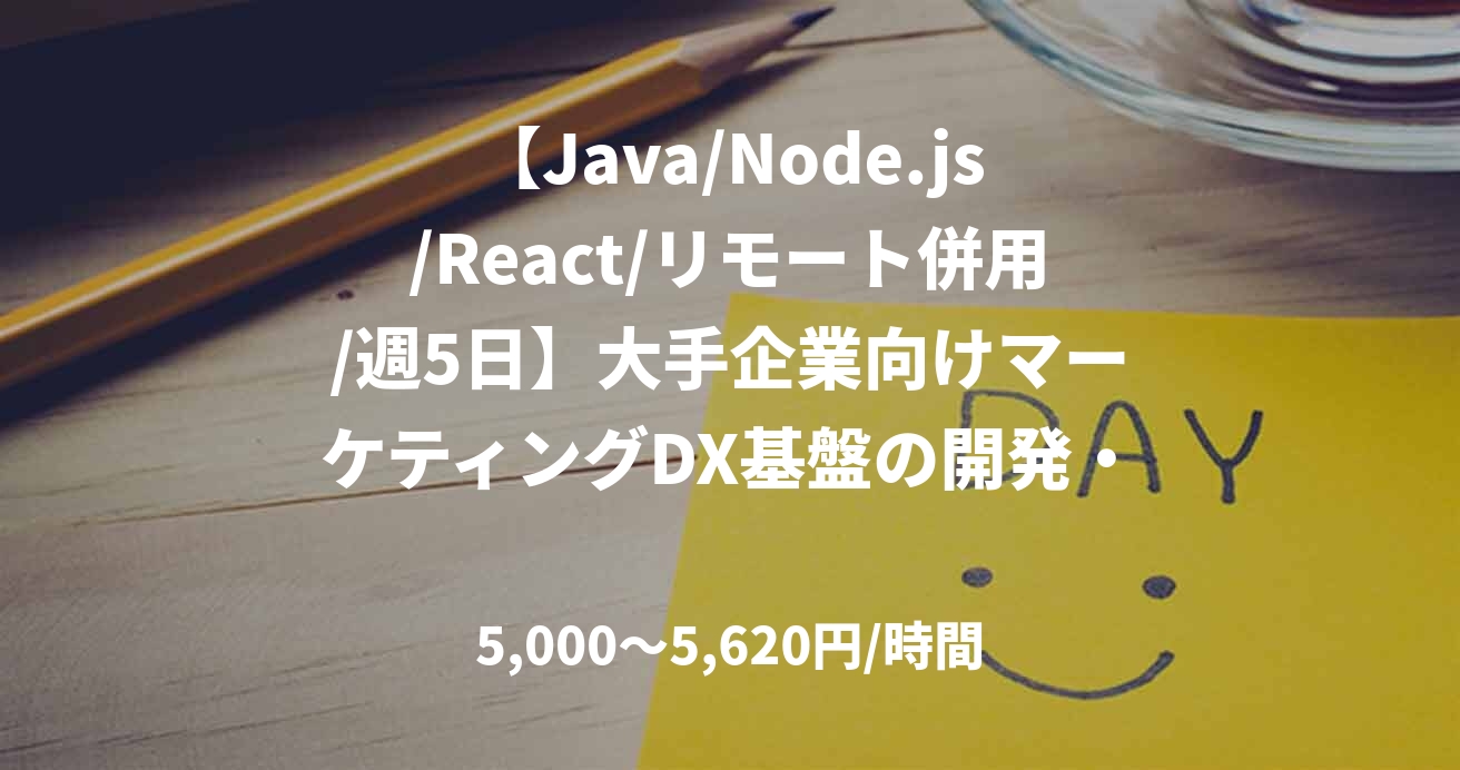 【Java/Node.js/React/リモート併用/週5日】大手企業向けマーケティングDX基盤の開発・構築