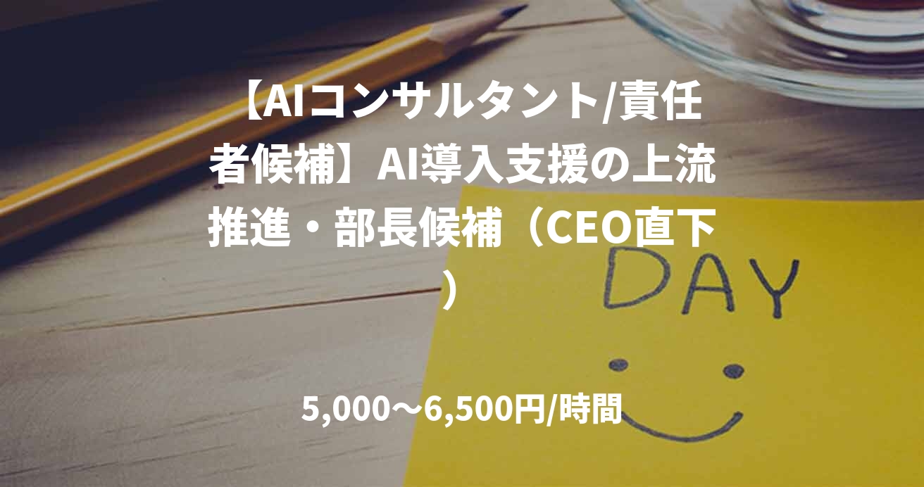 【AIコンサルタント/責任者候補】AI導入支援の上流推進・部長候補（CEO直下）