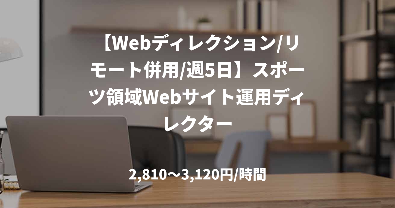 【Webディレクション/リモート併用/週5日】スポーツ領域Webサイト運用ディレクター