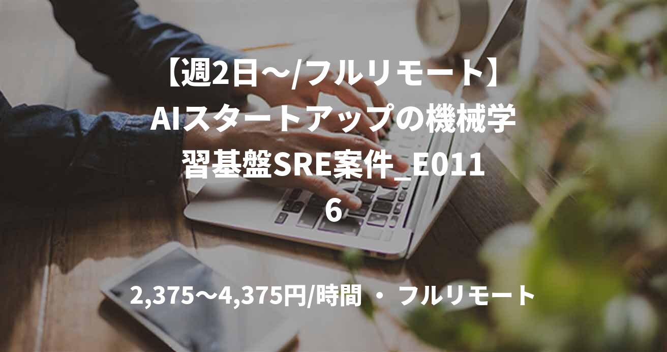 【週2日〜/フルリモート】AIスタートアップの機械学習基盤SRE案件_E0116