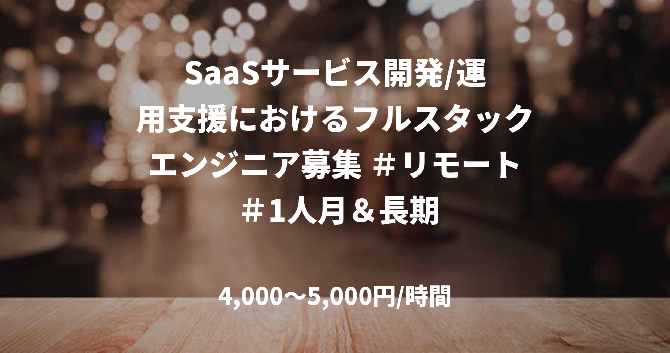 SaaSサービス開発/運用支援におけるフルスタックエンジニア募集 ＃リモート ＃1人月＆長期