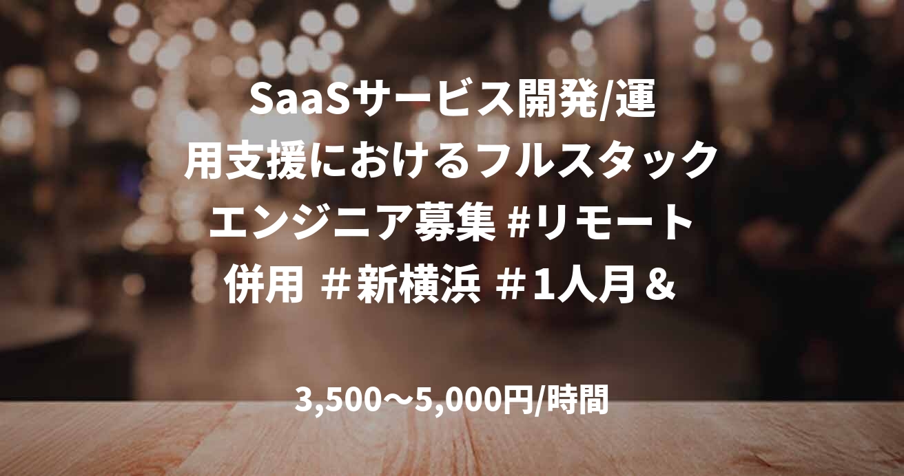 SaaSサービス開発/運用支援におけるフルスタックエンジニア募集 #リモート併用 ＃新横浜 ＃1人月＆長期