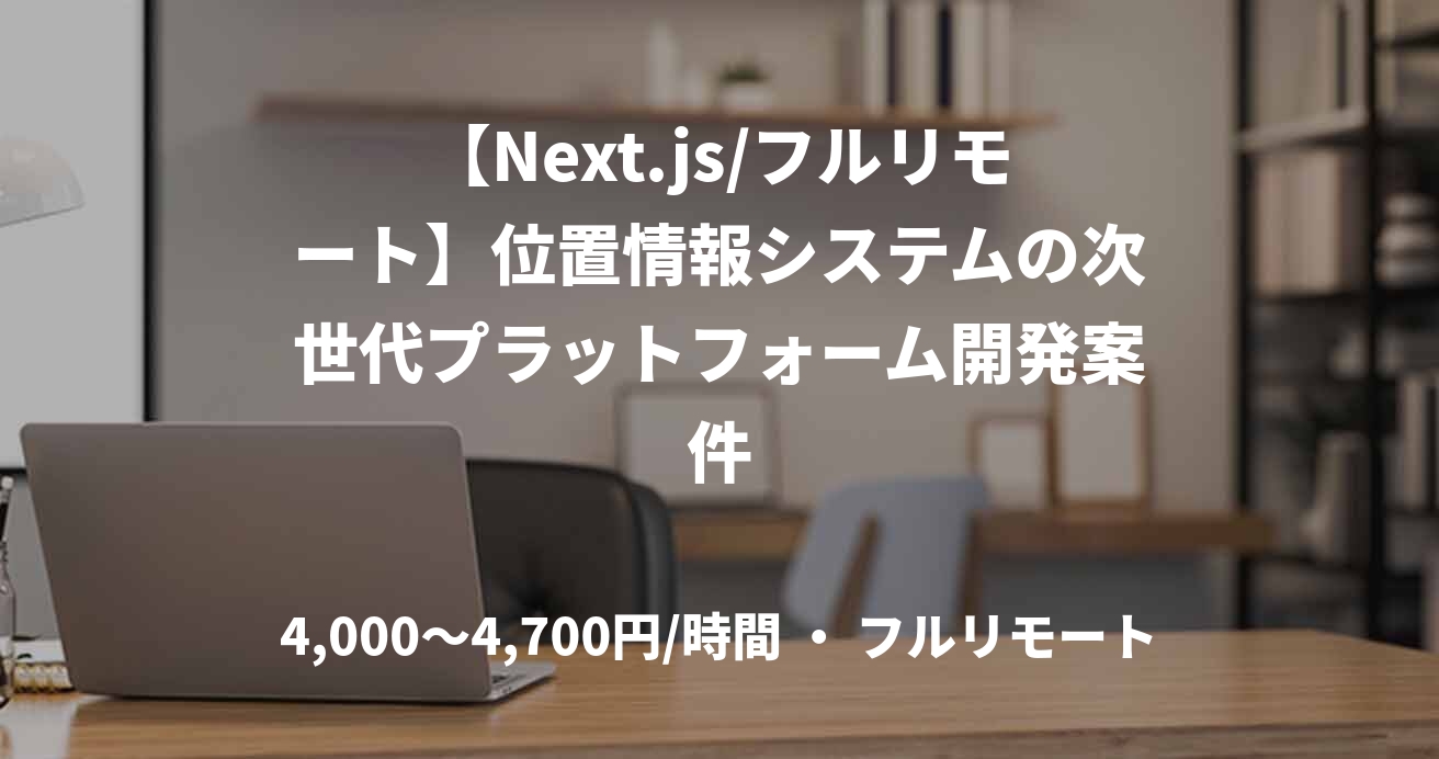 【Next.js/フルリモート】位置情報システムの次世代プラットフォーム開発案件