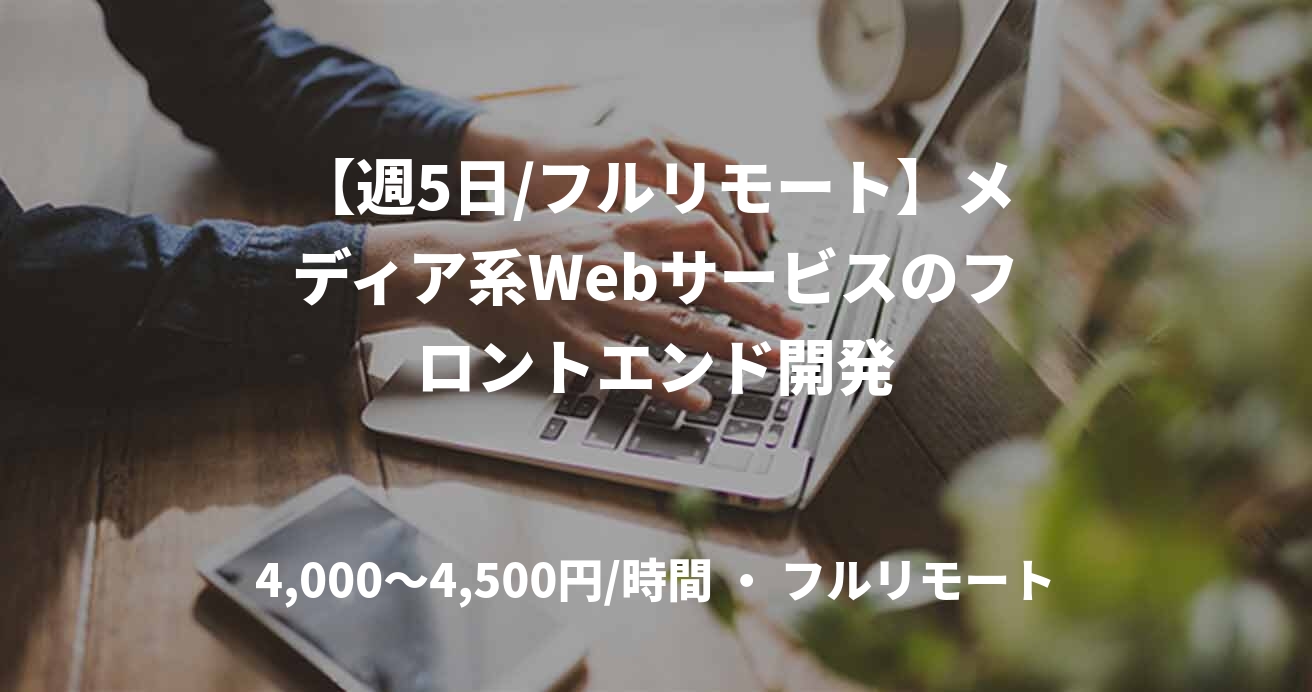 【週5日/フルリモート】メディア系Webサービスのフロントエンド開発