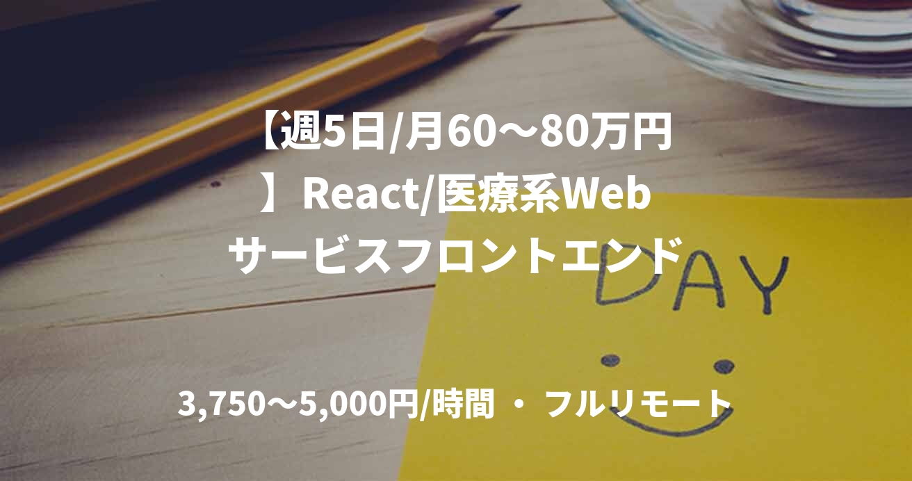 【週5日/月60〜80万円】React/医療系Webサービスフロントエンド
