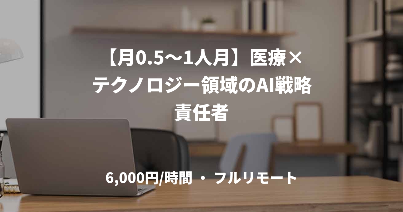 【月0.5〜1人月】医療×テクノロジー領域のAI戦略責任者