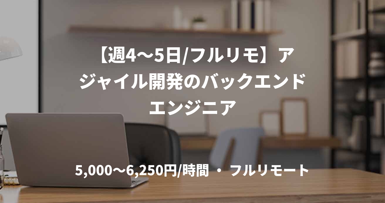 【週4〜5日/フルリモ】アジャイル開発のバックエンドエンジニア