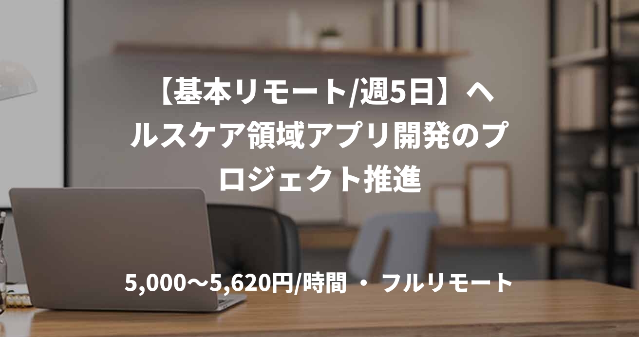 【基本リモート/週5日】ヘルスケア領域アプリ開発のプロジェクト推進