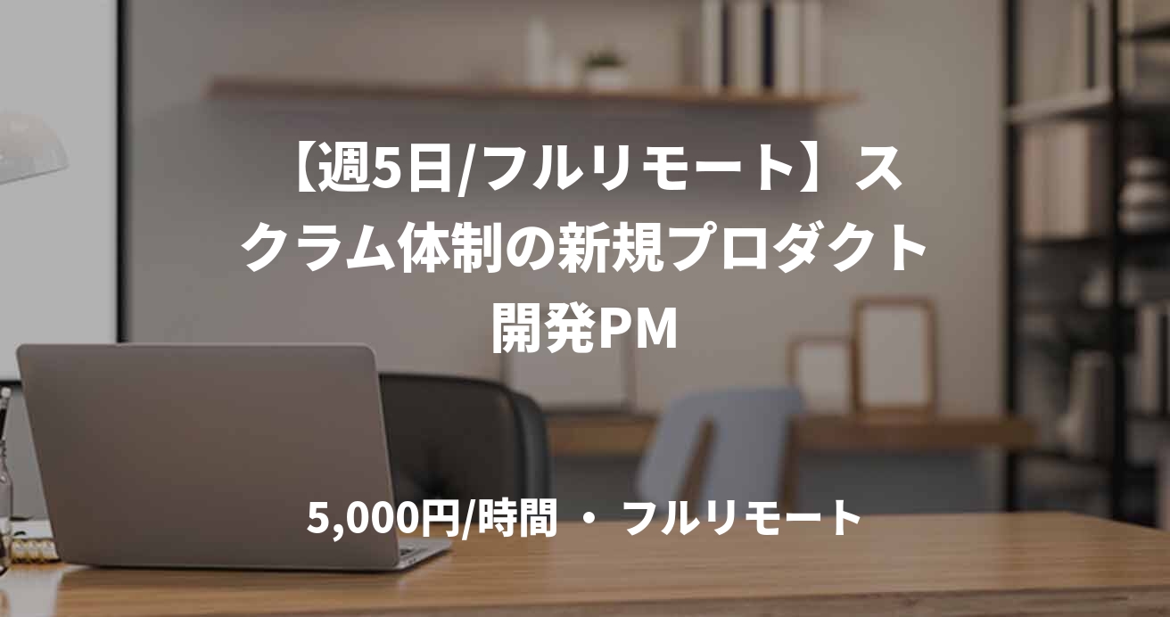 【週5日/フルリモート】スクラム体制の新規プロダクト開発PM
