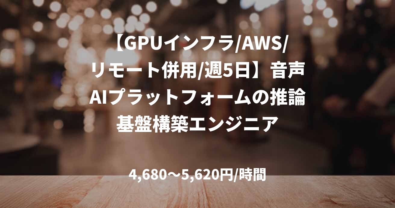 【GPUインフラ/AWS/リモート併用/週5日】音声AIプラットフォームの推論基盤構築エンジニア