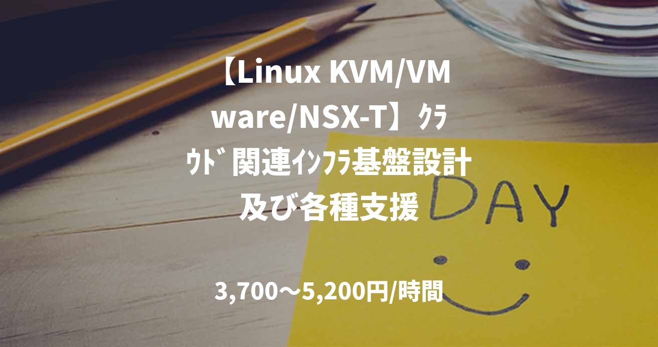 【Linux KVM/VMware/NSX-T】ｸﾗｳﾄﾞ関連ｲﾝﾌﾗ基盤設計及び各種支援