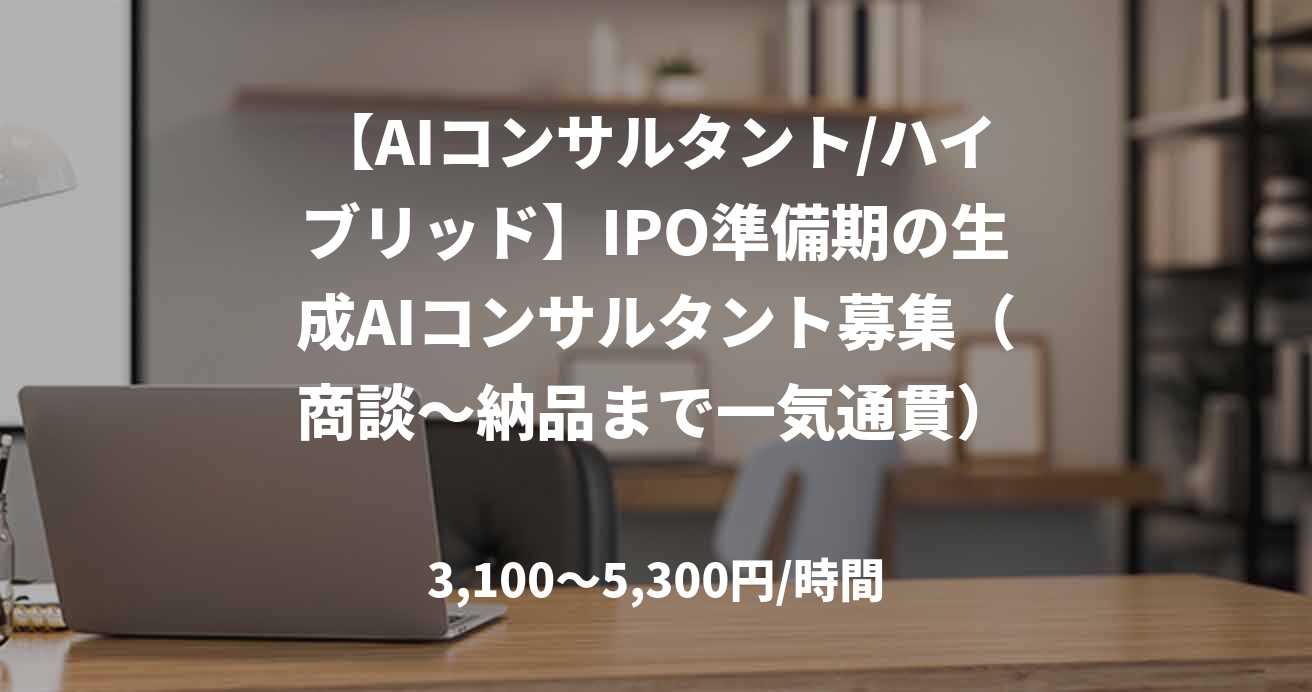 【AIコンサルタント/ハイブリッド】IPO準備期の生成AIコンサルタント募集（商談〜納品まで一気通貫）