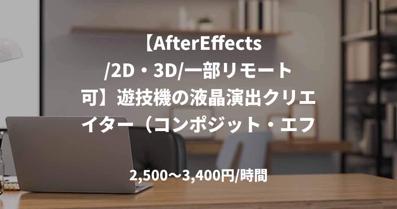 【AfterEffects/2D・3D/一部リモート可】遊技機の液晶演出クリエイター（コンポジット・エフェクト制作）