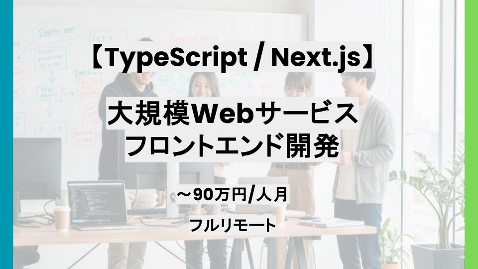 【TypeScript/Next.js/フルリモート/週5日】大規模Webサービスのフロントエンド開発支援/パートナー案件