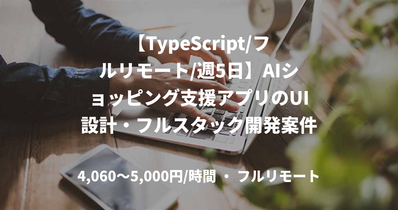 【TypeScript/フルリモート/週5日】AIショッピング支援アプリのUI設計・フルスタック開発案件