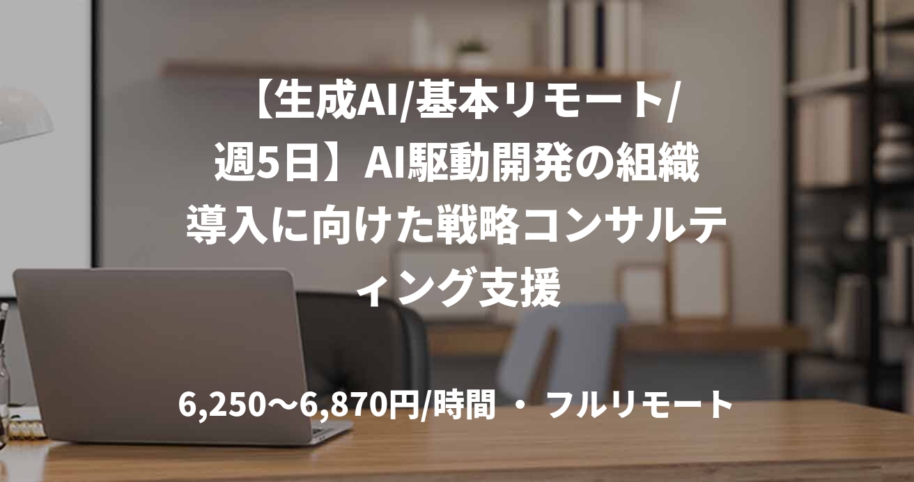 【生成AI/基本リモート/週5日】AI駆動開発の組織導入に向けた戦略コンサルティング支援