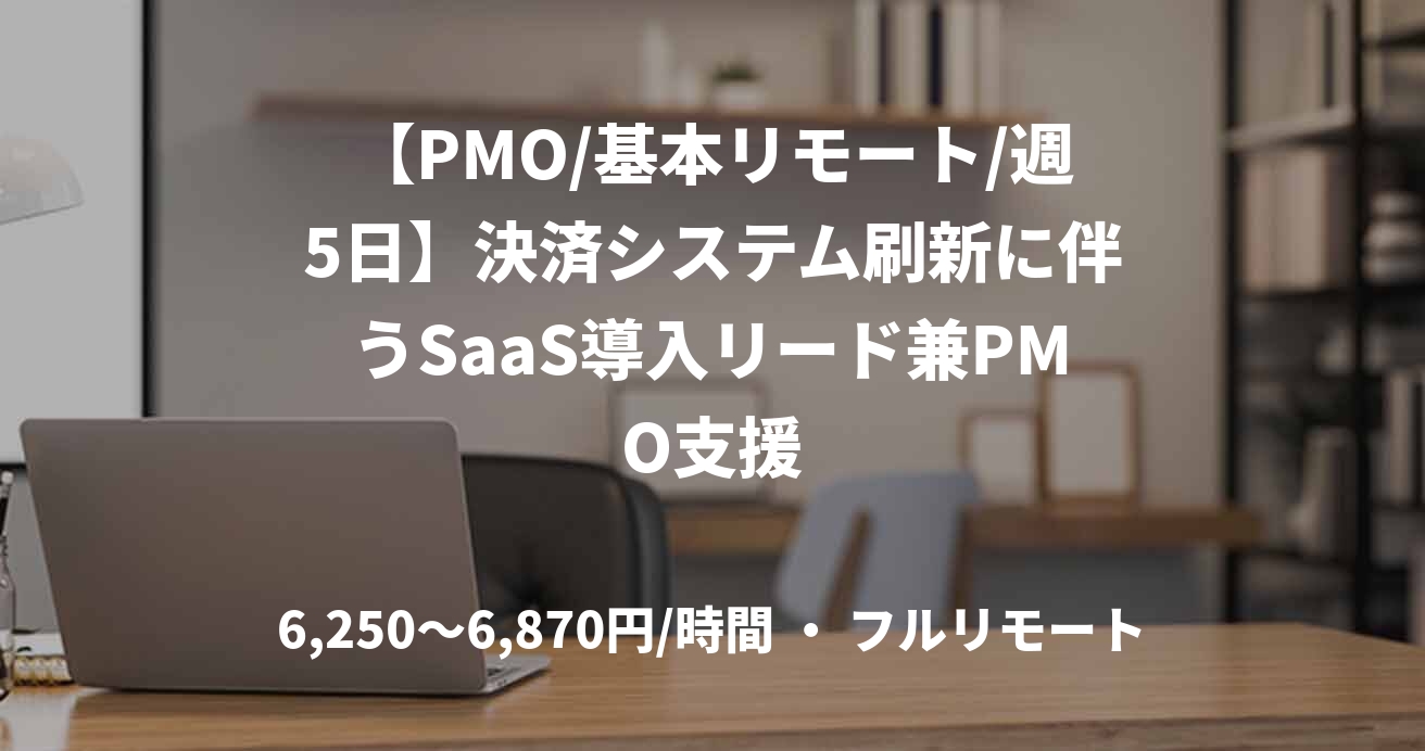 【PMO/基本リモート/週5日】決済システム刷新に伴うSaaS導入リード兼PMO支援