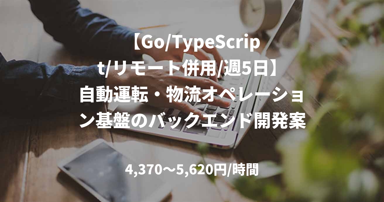 【Go/TypeScript/リモート併用/週5日】自動運転・物流オペレーション基盤のバックエンド開発案件