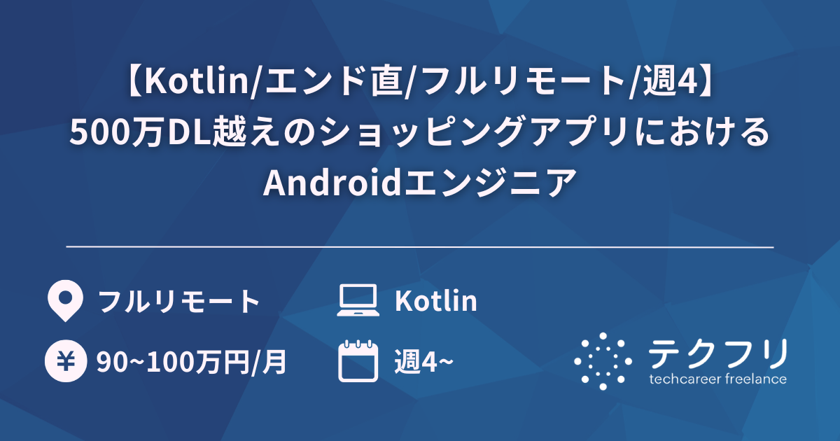 【Kotlin/エンド直/フルリモート/週4】500万DL越えのショッピングアプリにおけるAndroidエンジニア