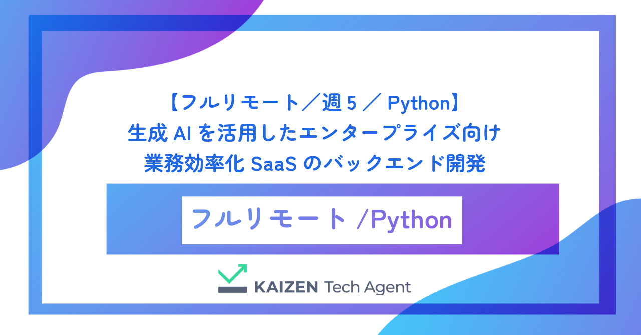【フルリモート／週5／Python】生成AIを活用したエンタープライズ向け業務効率化SaaSのバックエンド開発
