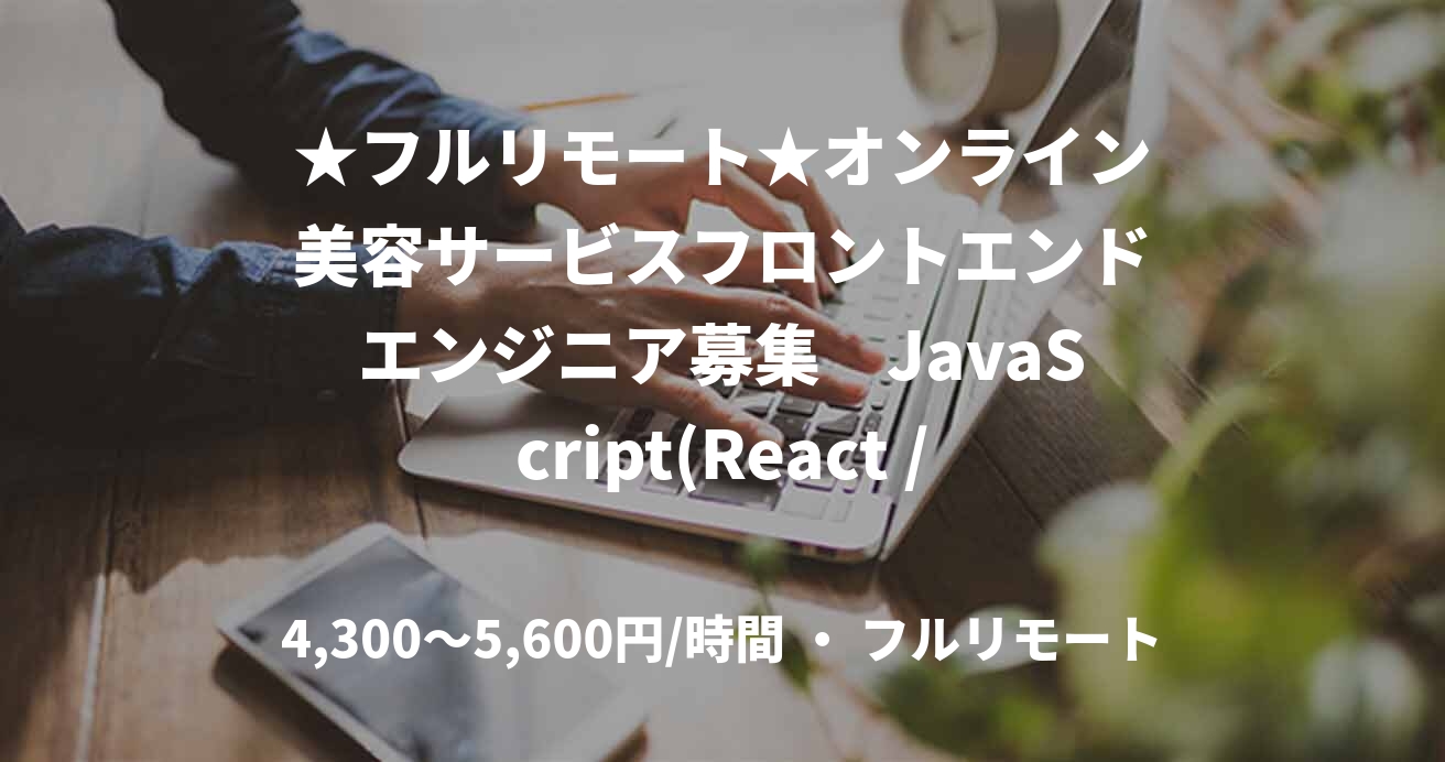★フルリモート★オンライン美容サービスフロントエンドエンジニア募集　JavaScript(React / Next)