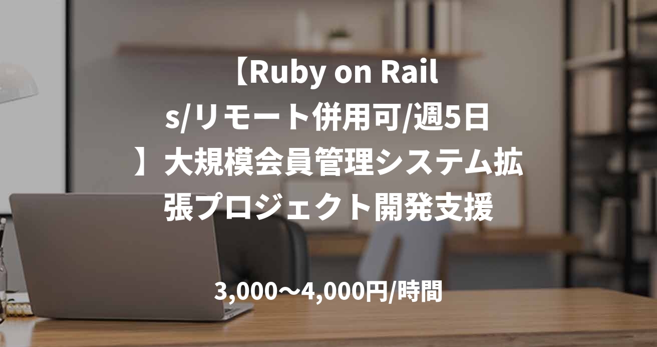 【Ruby on Rails/リモート併用可/週5日】大規模会員管理システム拡張プロジェクト開発支援