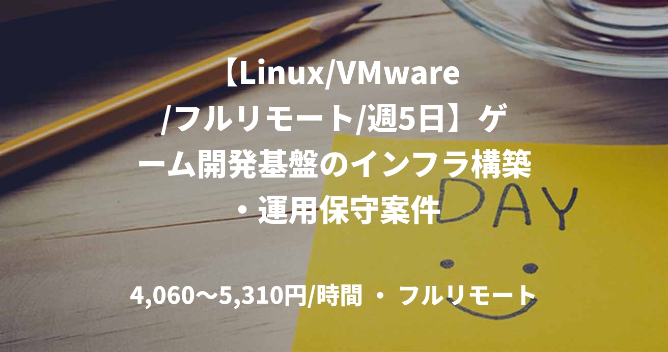 【Linux/VMware/フルリモート/週5日】ゲーム開発基盤のインフラ構築・運用保守案件