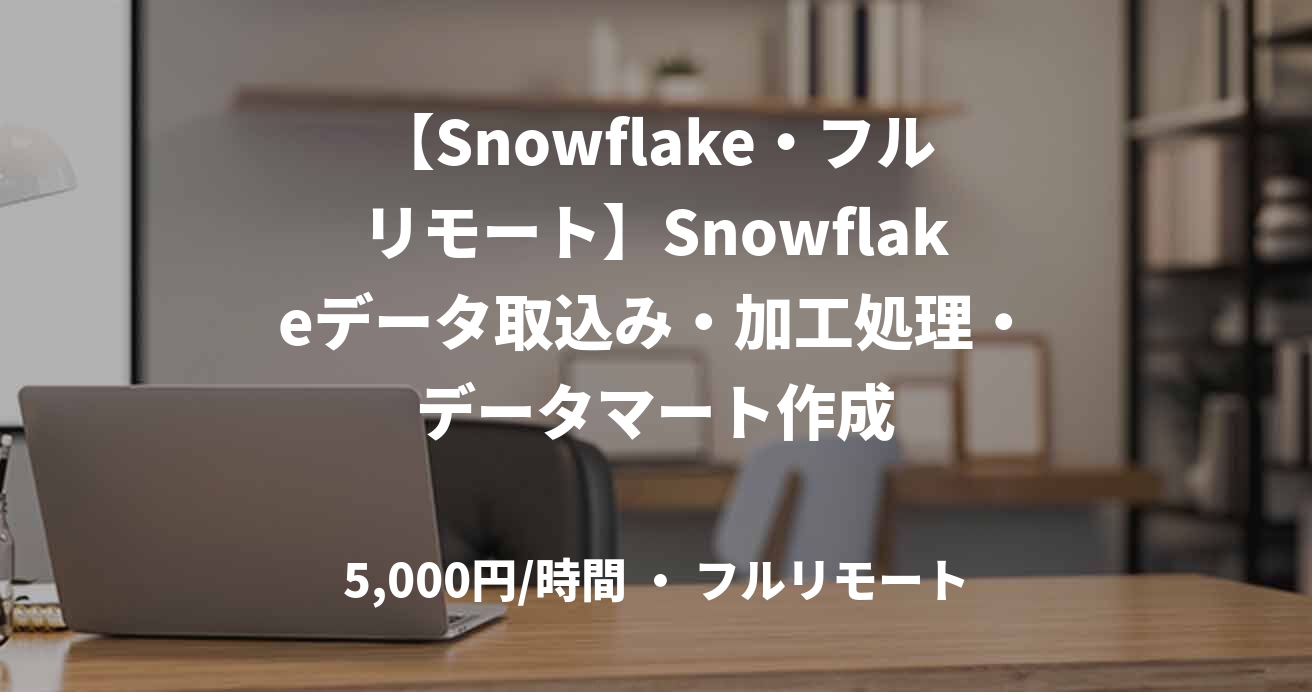 【Snowflake・フルリモート】Snowflakeデータ取込み・加工処理・データマート作成