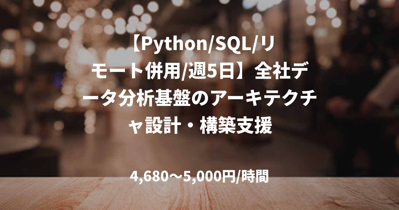 【Python/SQL/リモート併用/週5日】全社データ分析基盤のアーキテクチャ設計・構築支援