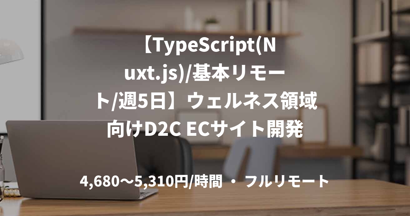 【TypeScript(Nuxt.js)/基本リモート/週5日】ウェルネス領域向けD2C ECサイト開発リード支援