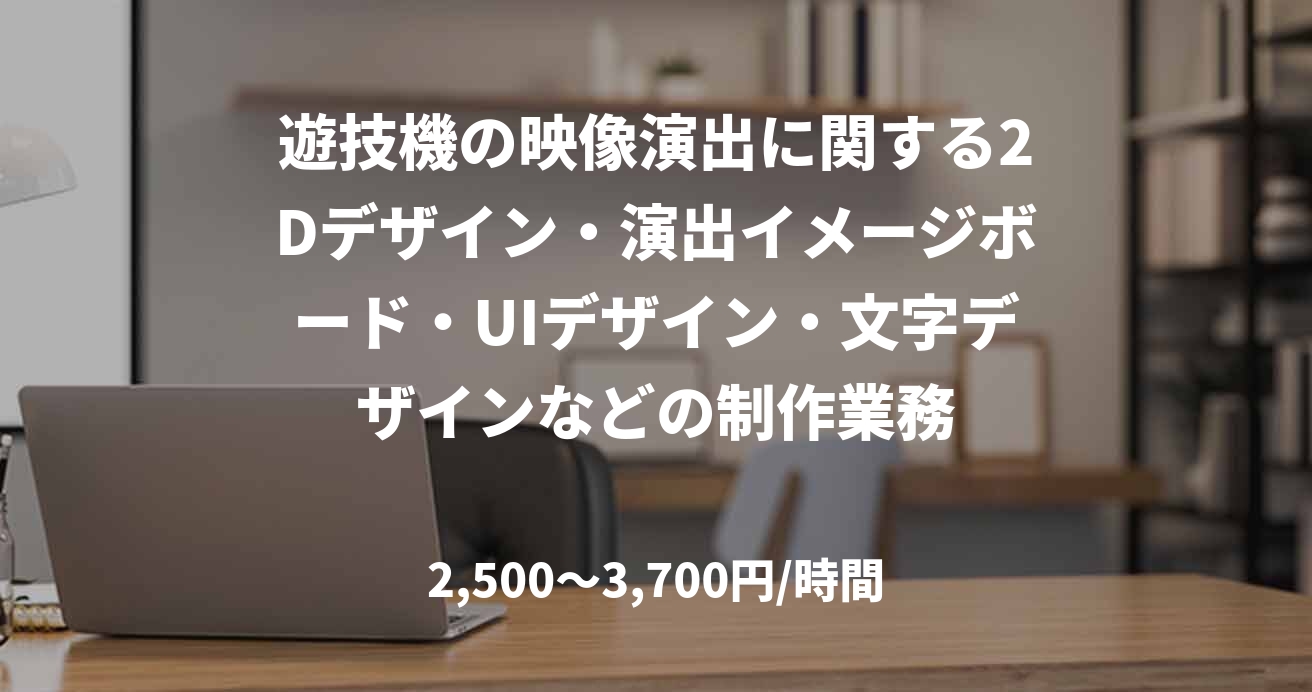 遊技機の映像演出に関する2Dデザイン・演出イメージボード・UIデザイン・文字デザインなどの制作業務