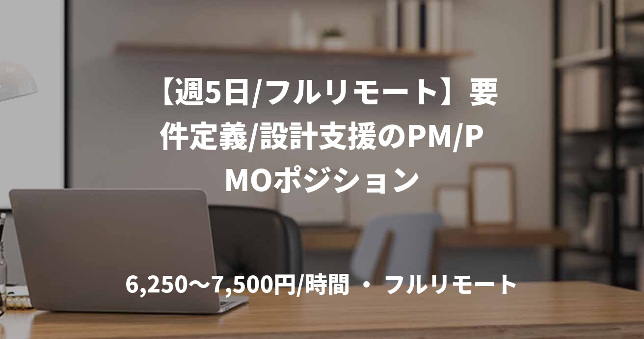 【週5日/フルリモート】要件定義/設計支援のPM/PMOポジション