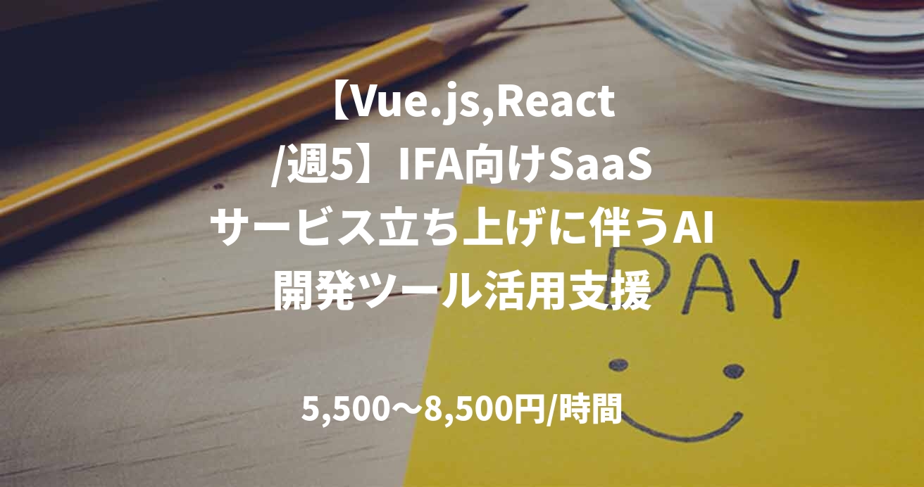 【Vue.js,React/週5】IFA向けSaaSサービス立ち上げに伴うAI開発ツール活用支援