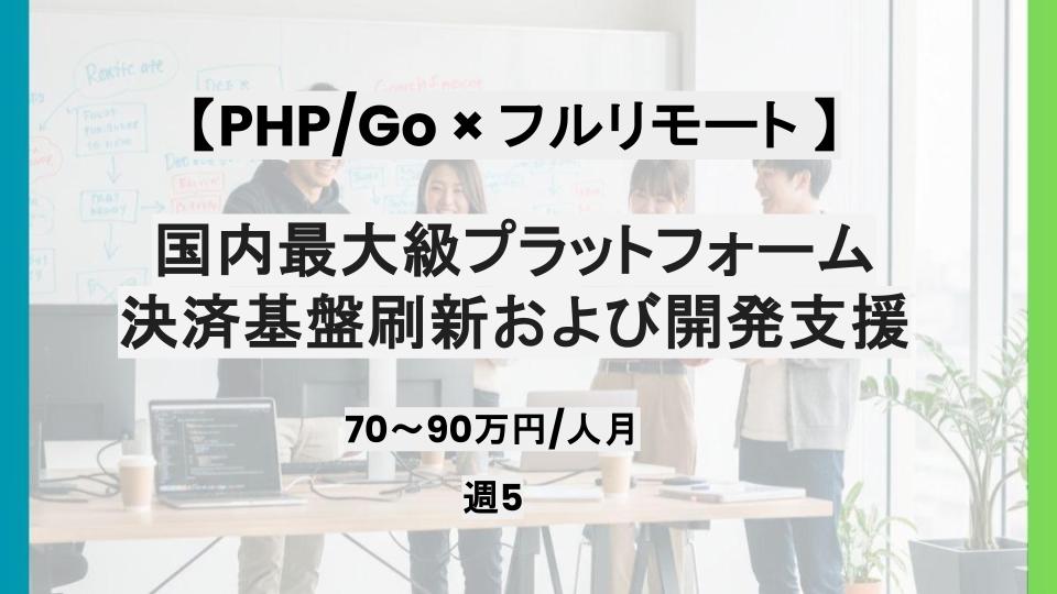 【PHP/Go/基本リモート/週5日】国内最大級プラットフォームの決済基盤刷新および開発支援/パートナー案件