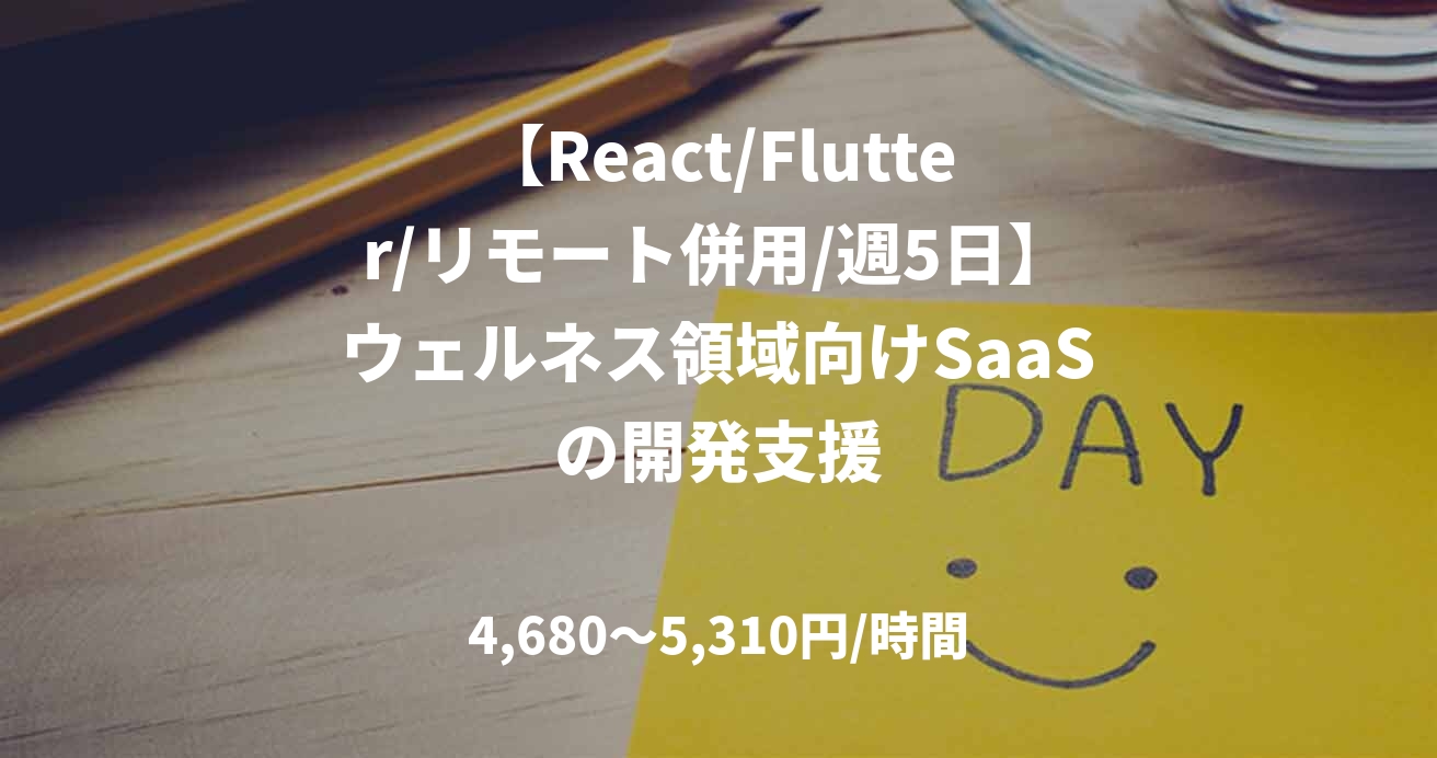 【React/Flutter/リモート併用/週5日】ウェルネス領域向けSaaSの開発支援
