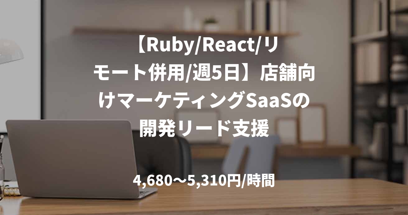 【Ruby/React/リモート併用/週5日】店舗向けマーケティングSaaSの開発リード支援
