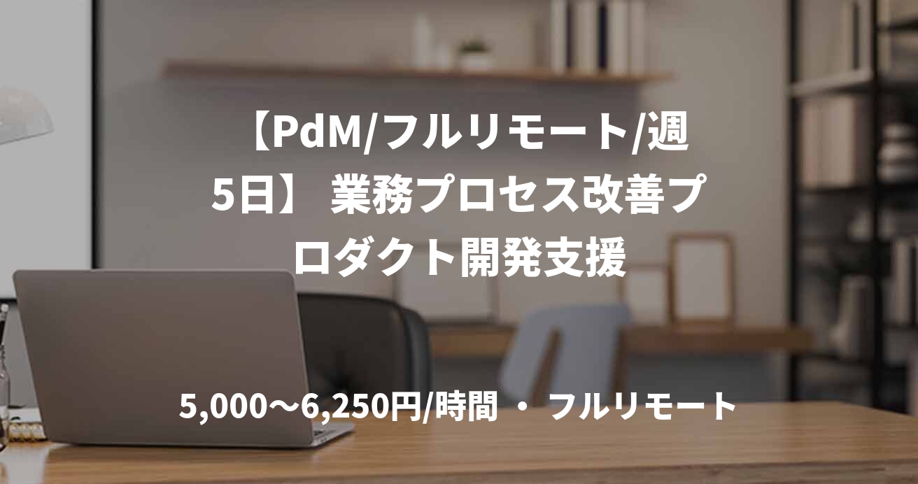 【PdM/フルリモート/週5日】 業務プロセス改善プロダクト開発支援