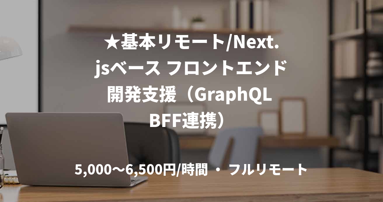 ★基本リモート/Next.jsベース フロントエンド開発支援（GraphQL BFF連携）