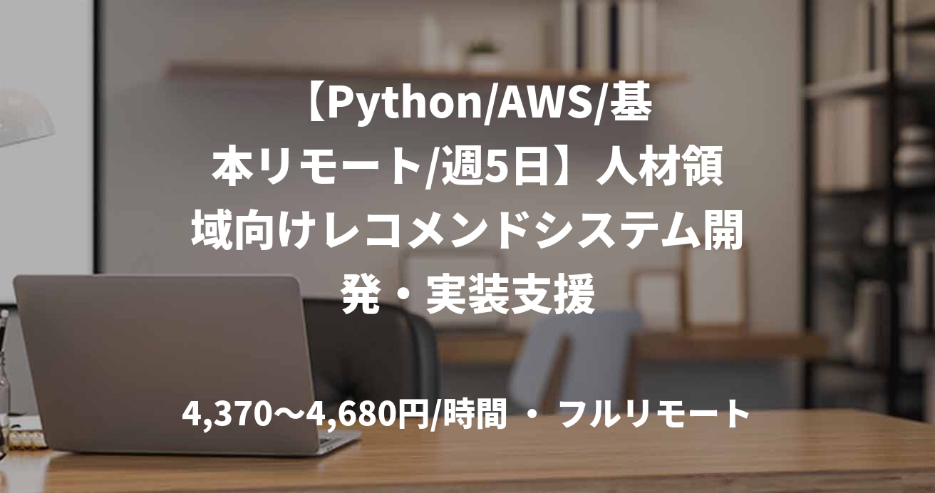 【Python/AWS/基本リモート/週5日】人材領域向けレコメンドシステム開発・実装支援