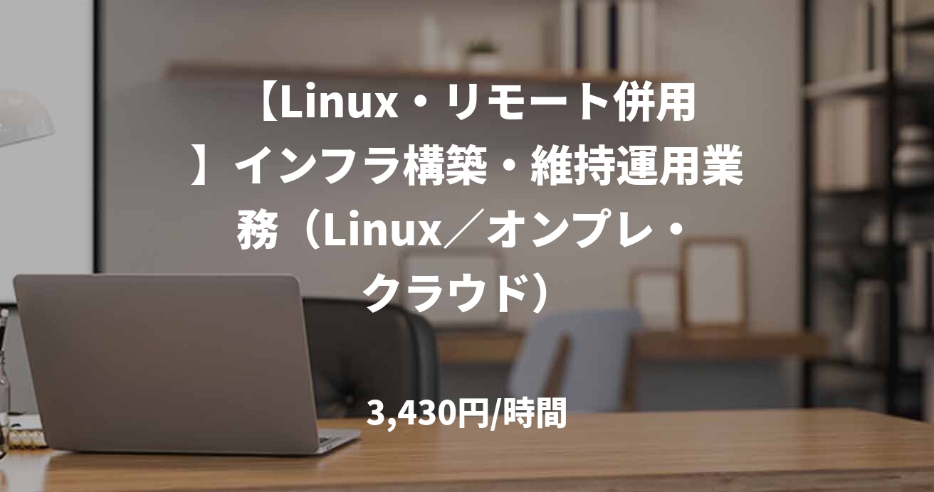 【Linux・リモート併用】インフラ構築・維持運用業務（Linux／オンプレ・クラウド）