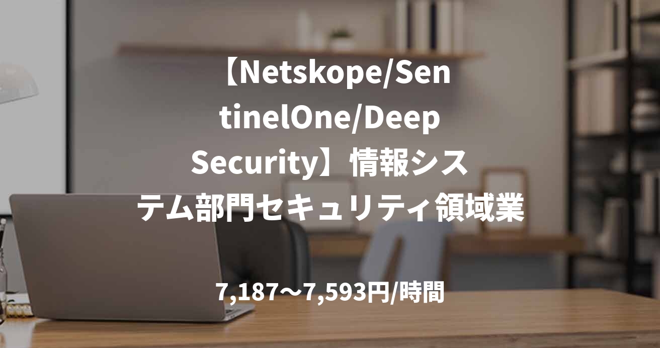 【Netskope/SentinelOne/DeepSecurity】情報システム部門セキュリティ領域業務支援案件＜ハイクラス＞
